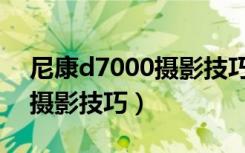 尼康d7000摄影技巧室内人像（尼康d7000摄影技巧）