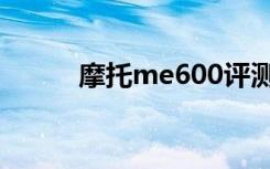 摩托me600评测（摩托me722）