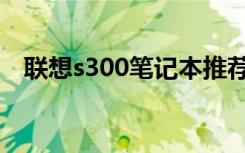 联想s300笔记本推荐（联想s300笔记本）