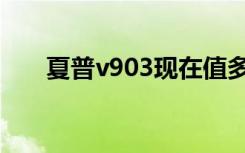 夏普v903现在值多少钱（夏普v903）