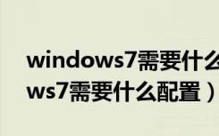 windows7需要什么配置才能运行（windows7需要什么配置）