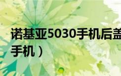 诺基亚5030手机后盖怎么打开（诺基亚5030手机）