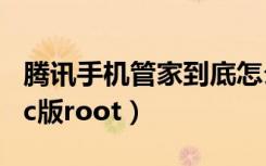 腾讯手机管家到底怎么root（腾讯手机管家pc版root）