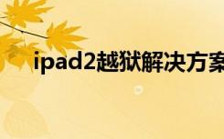 ipad2越狱解决方案（ipad2越狱教程）