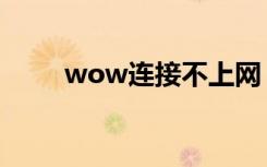 wow连接不上网（wow连接不上）