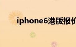 iphone6港版报价（iphone6港版）