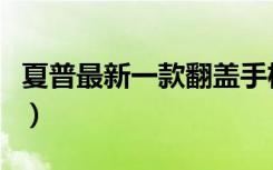 夏普最新一款翻盖手机（夏普最新款翻盖手机）