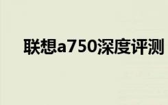 联想a750深度评测（联想a750怎么样）