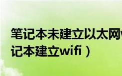 笔记本未建立以太网wifi怎么处理（怎么用笔记本建立wifi）