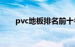 pvc地板排名前十名（pvc地板排名）