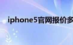 iphone5官网报价多少（iphone5 报价）