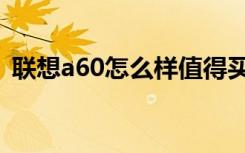 联想a60怎么样值得买吗（联想a60怎么样）