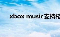 xbox music支持格式（xbox music）