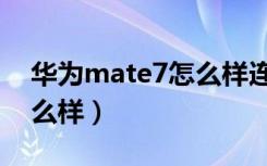 华为mate7怎么样连接电脑（华为mate7怎么样）