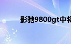 影驰9800gt中将版（影驰9800）