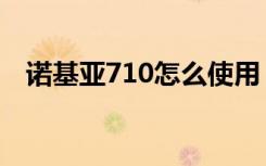 诺基亚710怎么使用（诺基亚710怎么样）