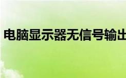 电脑显示器无信号输出（电脑显示器无信号）