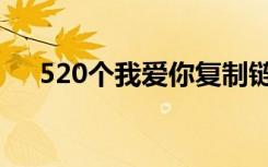 520个我爱你复制链接（520个我爱你）