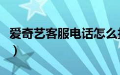 爱奇艺客服电话怎么打不通（爱奇艺客服电话）