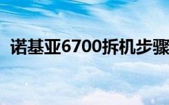 诺基亚6700拆机步骤（诺基亚6700s拆机）