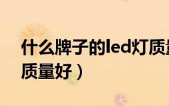 什么牌子的led灯质量耐用（什么牌子led灯质量好）