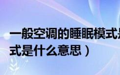 一般空调的睡眠模式是什么意思（空调睡眠模式是什么意思）