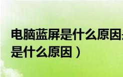 电脑蓝屏是什么原因是cpu坏了吗（电脑蓝屏是什么原因）