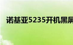 诺基亚5235开机黑屏（诺基亚5238刷机）