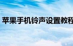 苹果手机铃声设置教程（苹果手机铃声设置）