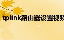 tplink路由器设置视频（tplink路由器设置）