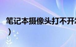 笔记本摄像头打不开怎么解决（笔记本摄像头）