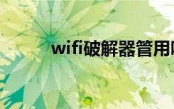 wifi破解器管用吗（wifi破解器）