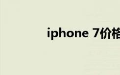 iphone 7价格（iphone 7）