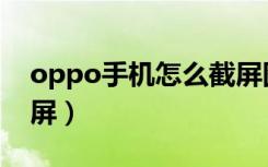 oppo手机怎么截屏图解（oppo手机怎么截屏）