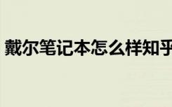 戴尔笔记本怎么样知乎（戴尔笔记本怎么样）