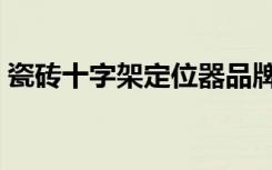 瓷砖十字架定位器品牌（瓷砖十字架定位器）