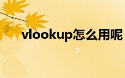 vlookup怎么用呢（vlookup怎么用）