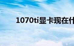 1070ti显卡现在什么档次（1070ti）