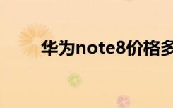 华为note8价格多少（华为note8）