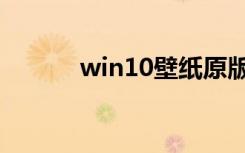 win10壁纸原版（win10壁纸）