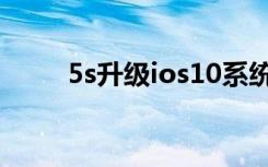 5s升级ios10系统（5s升级ios10）