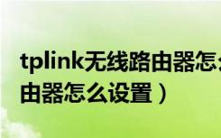 tplink无线路由器怎么设置ip（tplink无线路由器怎么设置）