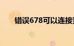 错误678可以连接宽带吗（错误678）