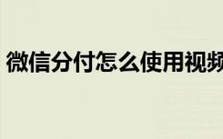 微信分付怎么使用视频（微信分付怎么使用）