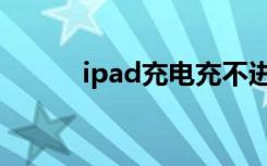 ipad充电充不进去（ipad充电）