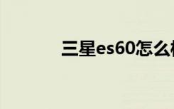 三星es60怎么样（三星es60）