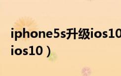 iphone5s升级ios10可以吗（iphone5s升级ios10）