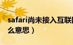 safari尚未接入互联网什么意思（safari是什么意思）