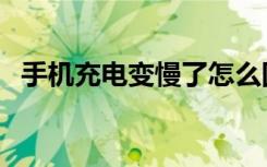 手机充电变慢了怎么回事（手机充电变慢）