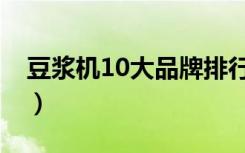 豆浆机10大品牌排行榜（豆浆机排行榜10强）